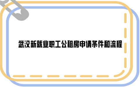 武汉新就业职工公租房申请条件和流程