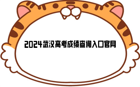 2024武汉高考成绩查询入口亚博yabovip官网