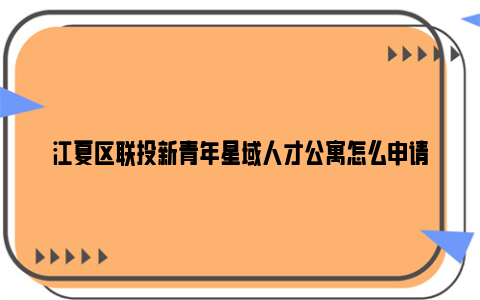 江夏区联投新青年星域人才公寓怎么申请