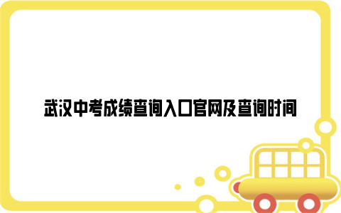 武汉中考成绩查询入口亚博yabovip官网及查询时间