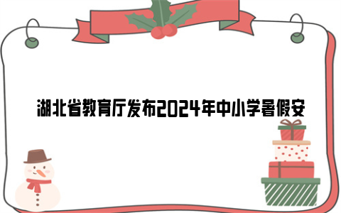 湖北省教育厅发布2024年中小学暑假安全温馨提示