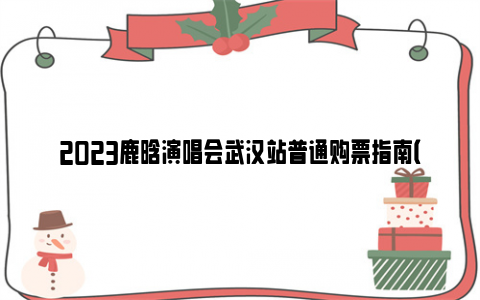 2023鹿晗演唱会武汉站普通购票指南（开票时间 亚博yabovip官网订票）