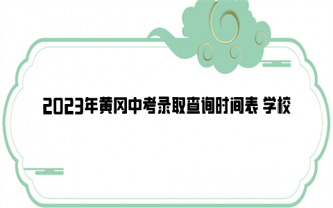 2023年黄冈中考录取查询时间表 学校填报志愿的时间是如何安排的