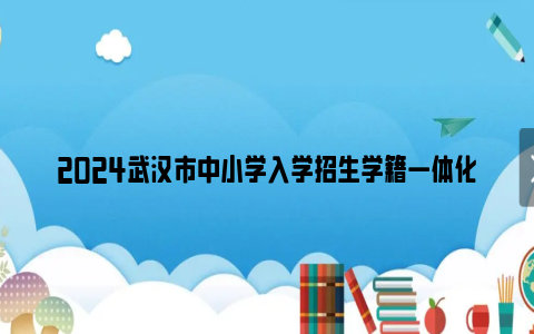 2024武汉市中小学入学招生学籍一体化管理平台（初中）