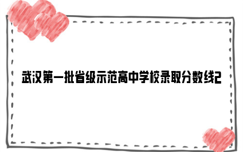 武汉第一批省级示范高中学校录取分数线2024