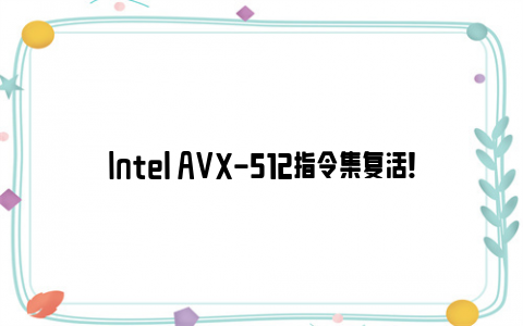 intel avx-512指令集复活！小核心终于也能跑了