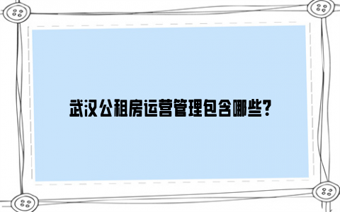 武汉公租房运营管理包含哪些？