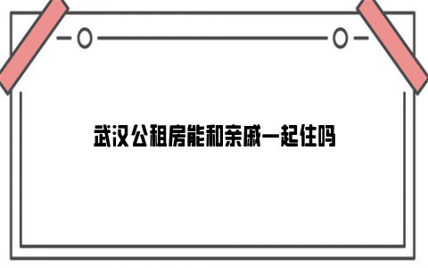 武汉公租房能和亲戚一起住吗