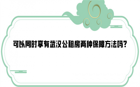 可以同时享有武汉公租房两种保障方法吗？