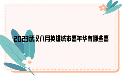 2023武汉八月英雄城市嘉年华有哪些嘉宾？