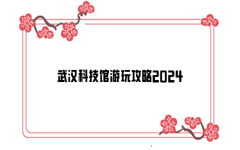 武汉科技馆游玩攻略2024