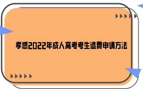 孝感2022年成人高考考生退费申请方法（时间 条件 材料）