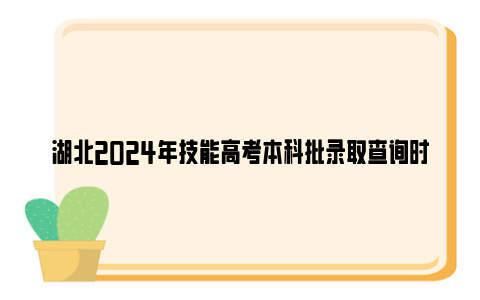 湖北2024年技能高考本科批录取查询时间及查询网站