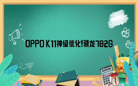 oppo k11神级优化！骁龙782g芯片用4年依然流畅