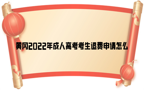 黄冈2022年成人高考考生退费申请怎么办理？