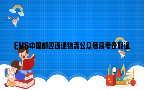 ems中国邮政速递物流公众号高考录取通知书查询指南