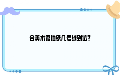 合美术馆地铁几号线到达？