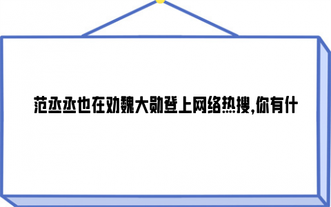 范丞丞也在劝魏大勋登上网络热搜，你有什么想说的?