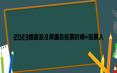 2023鹿晗武汉演唱会抢票时间 抢票入口