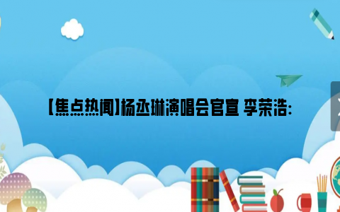 【焦点热闻】杨丞琳演唱会官宣 李荣浩:抢抢抢抢 网友：杨丞琳男孩你矜持点！