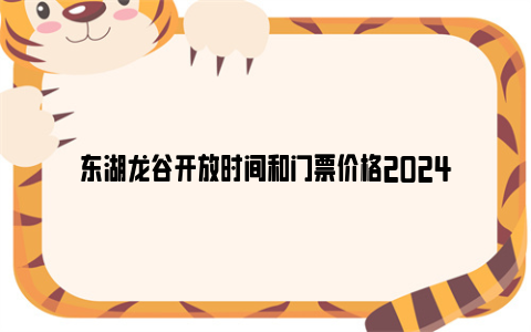 东湖龙谷开放时间和门票价格2024