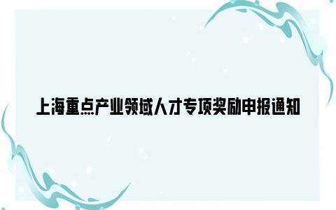 上海重点产业领域人才专项奖励申报通知