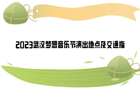 2023武汉梦想音乐节演出地点及交通指南