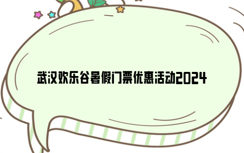 武汉欢乐谷暑假门票优惠活动2024