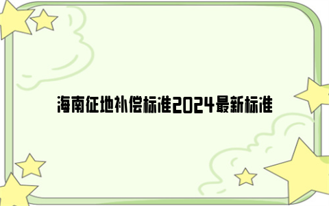 海南征地补偿标准2024最新标准