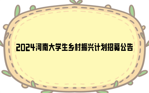 2024河南大学生乡村振兴计划招募公告