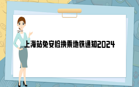 上海站免安检换乘地铁通知2024