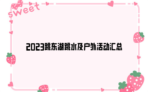 2023跳东湖跳水及户外活动汇总