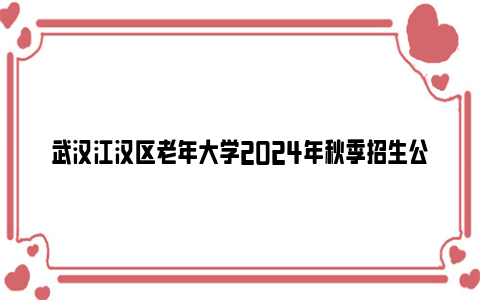 武汉江汉区老年大学2024年秋季招生公告