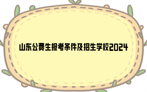 山东公费生报考条件及招生学校2024