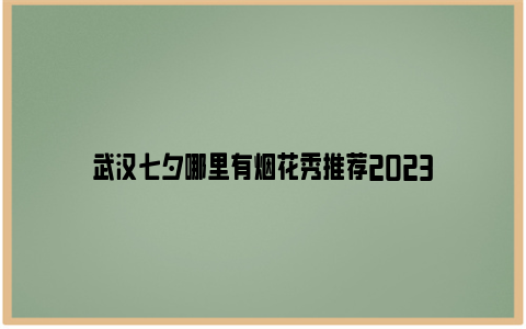 武汉七夕哪里有烟花秀推荐2023