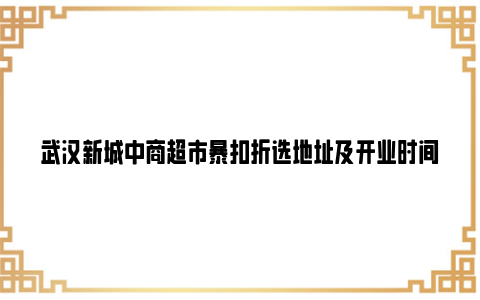 武汉新城中商超市暴扣折选地址及开业时间