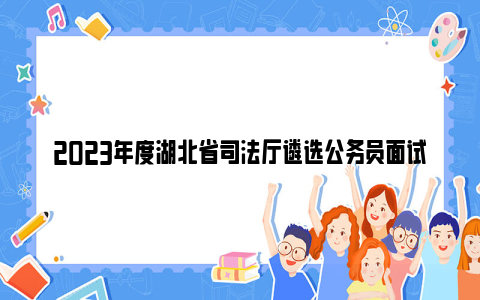 2023年度湖北省司法厅遴选公务员面试公告