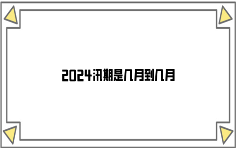 2024汛期是几月到几月