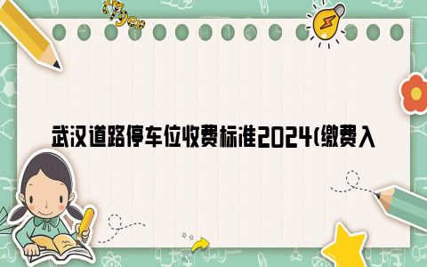 武汉道路停车位收费标准2024(缴费入口 咨询电话)
