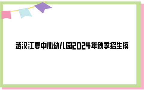 武汉江夏中心幼儿园2024年秋季招生摸底公告