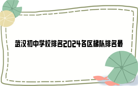 武汉初中学校排名2024各区梯队排名最新