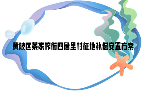 黄陂区蔡家榨街四詹里村征地补偿安置方案2024