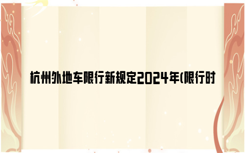 杭州外地车限行新规定2024年(限行时间 限行范围)