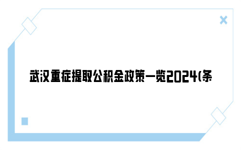 武汉重症提取公积金政策一览2024(条件 材料)