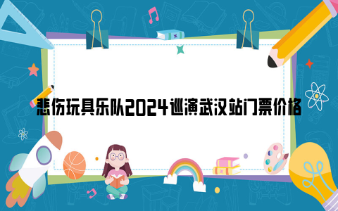 悲伤玩具乐队2024巡演武汉站门票价格