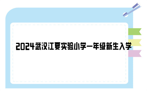 2024武汉江夏实验小学一年级新生入学公告(划片范围 招生条件)