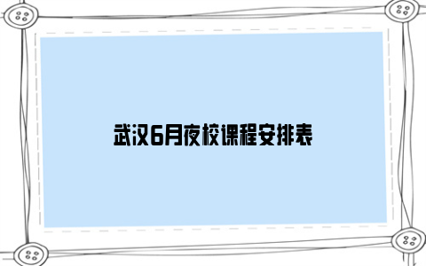 武汉6月夜校课程安排表