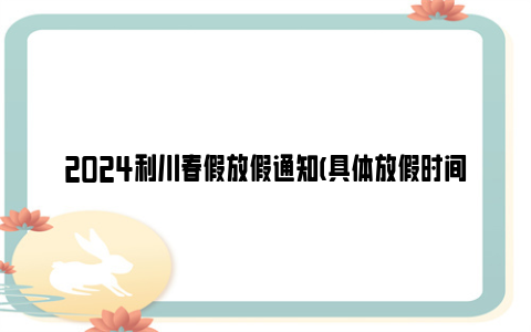 2024利川春假放假通知(具体放假时间)