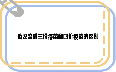 武汉流感三价疫苗和四价疫苗的区别