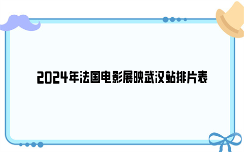 2024年法国电影展映武汉站排片表